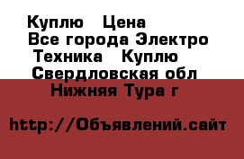 Куплю › Цена ­ 2 000 - Все города Электро-Техника » Куплю   . Свердловская обл.,Нижняя Тура г.